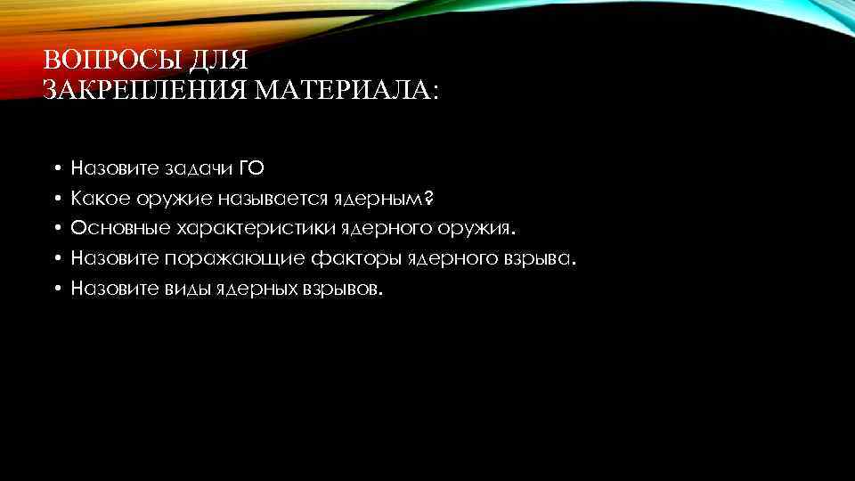 ВОПРОСЫ ДЛЯ ЗАКРЕПЛЕНИЯ МАТЕРИАЛА: • Назовите задачи ГО • Какое оружие называется ядерным? •