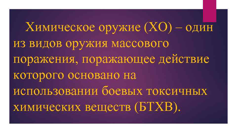 Химическое оружие (ХО) – один из видов оружия массового поражения, поражающее действие которого основано
