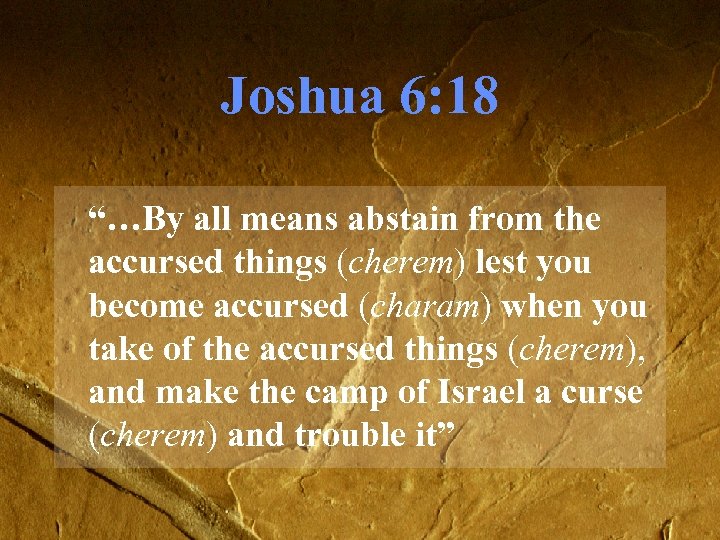 Joshua 6: 18 “…By all means abstain from the accursed things (cherem) lest you