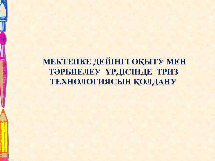 МЕКТЕПКЕ ДЕЙІНГІ ОҚЫТУ МЕН ТӘРБИЕЛЕУ ҮРДІСІНДЕ ТРИЗ ТЕХНОЛОГИЯСЫН ҚОЛДАНУ 