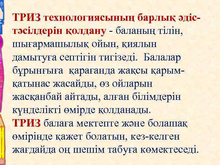 ТРИЗ технологиясының барлық әдістәсілдерін қолдану - баланың тілін, шығармашылық ойын, қиялын дамытуға септігін тигізеді.