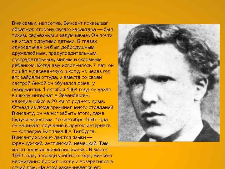 Вне семьи, напротив, Винсент показывал обратную сторону своего характера — был тихим, серьёзным и