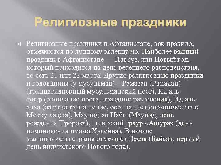 Религиозные праздники в Афганистане, как правило, отмечаются по лунному календарю. Наиболее важный праздник в