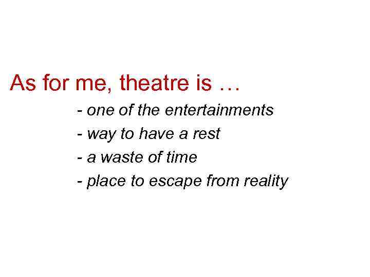 As for me, theatre is … - one of the entertainments - way to
