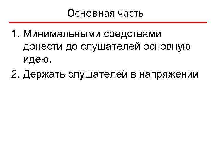 Основная часть 1. Минимальными средствами донести до слушателей основную идею. 2. Держать слушателей в