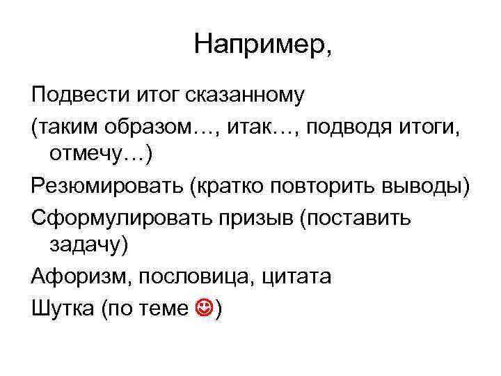 Например, Подвести итог сказанному (таким образом…, итак…, подводя итоги, отмечу…) Резюмировать (кратко повторить выводы)
