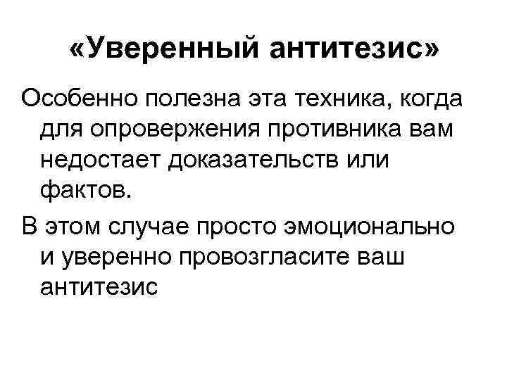  «Уверенный антитезис» Особенно полезна эта техника, когда для опровержения противника вам недостает доказательств