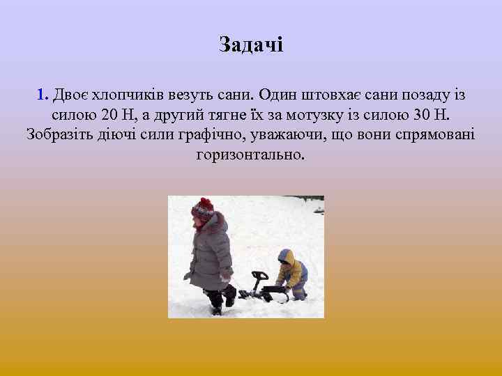 Задачі 1. Двоє хлопчиків везуть сани. Один штовхає сани позаду із силою 20 Н,