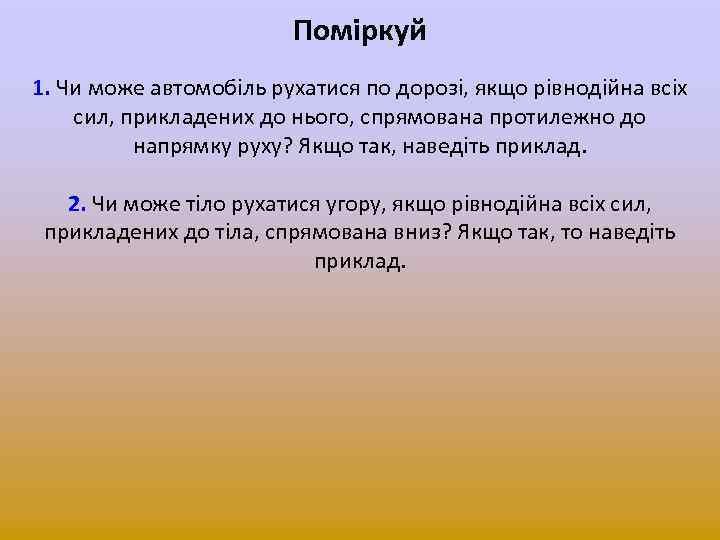 Поміркуй 1. Чи може автомобіль рухатися по дорозі, якщо рівнодійна всіх сил, прикладених до