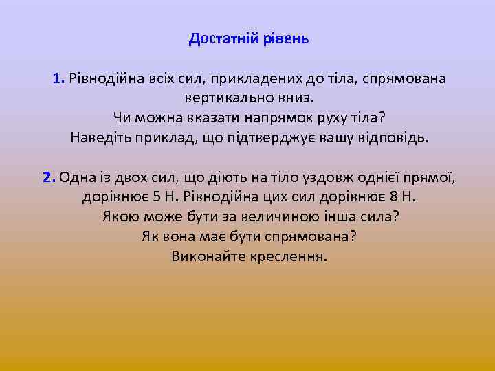 Достатній рівень 1. Рівнодійна всіх сил, прикладених до тіла, спрямована вертикально вниз. Чи можна