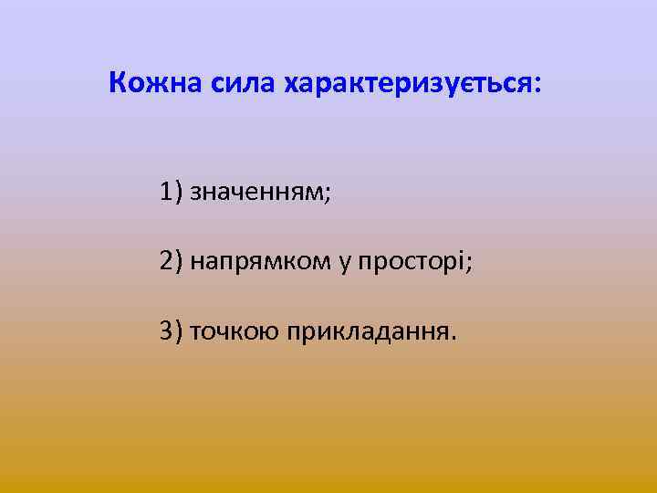 Кожна сила характеризується: 1) значенням; 2) напрямком у просторі; 3) точкою прикладання. 