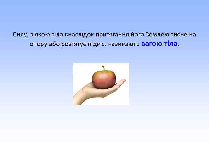 Силу, з якою тіло внаслідок притягання його Землею тисне на опору або розтягує підвіс,