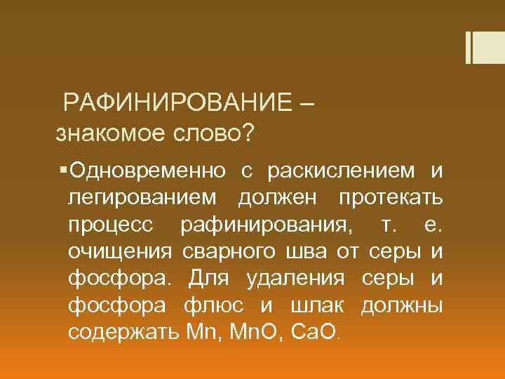 РАФИНИРОВАНИЕ – знакомое слово? §Одновременно с раскислением и легированием должен протекать процесс рафинирования, т.