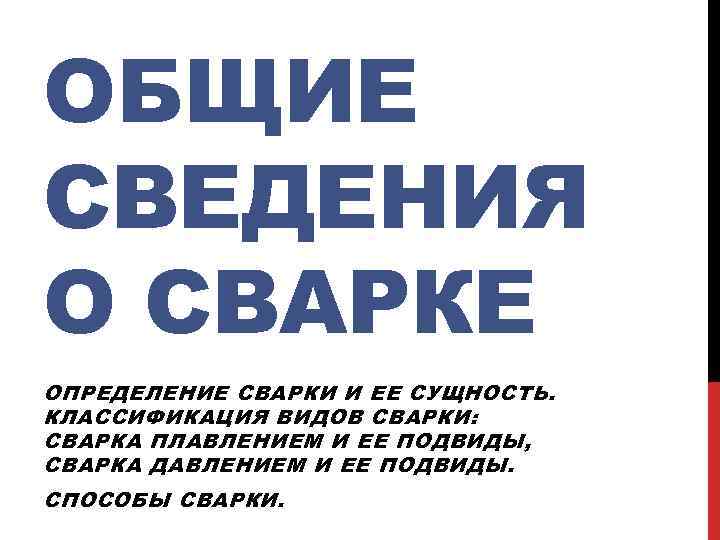 ОБЩИЕ СВЕДЕНИЯ О СВАРКЕ ОПРЕДЕЛЕНИЕ СВАРКИ И ЕЕ СУЩНОСТЬ. КЛАССИФИКАЦИЯ ВИДОВ СВАРКИ: СВАРКА ПЛАВЛЕНИЕМ