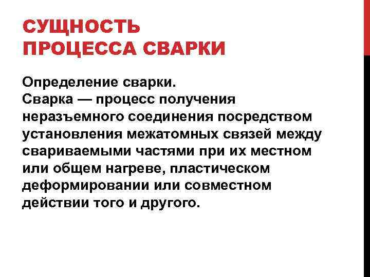 СУЩНОСТЬ ПРОЦЕССА СВАРКИ Определение сварки. Сварка — процесс получения неразъемного соединения посредством установления межатомных