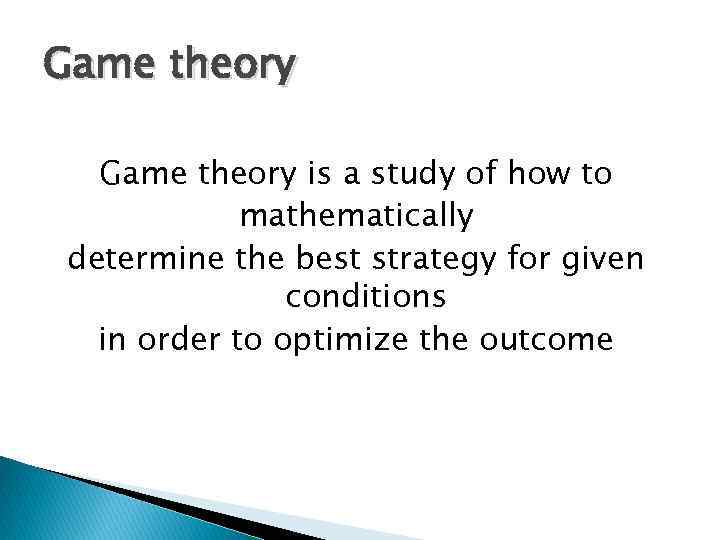 Game theory is a study of how to mathematically determine the best strategy for
