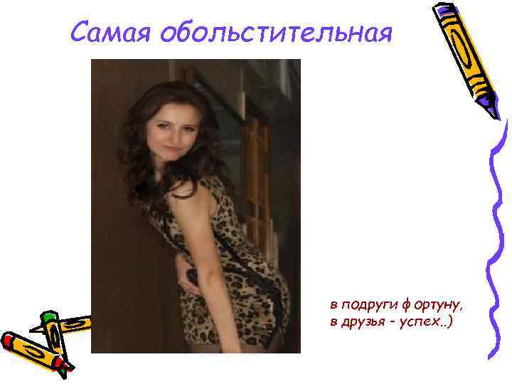 Самая обольстительная в подруги фортуну, в друзья - успех. . ) 