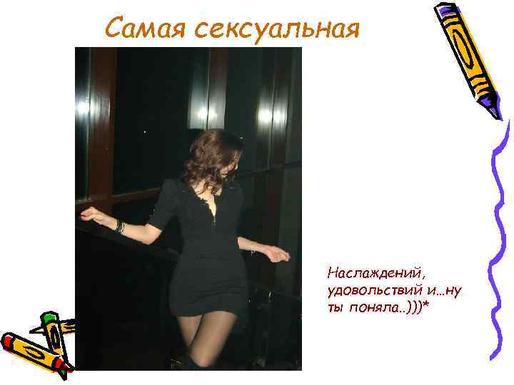 Самая сексуальная Наслаждений, удовольствий и…ну ты поняла. . )))* 