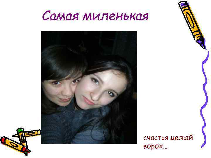 Самая миленькая счастья целый ворох… 