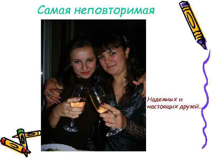 Самая неповторимая Надежных и настоящих друзей… 