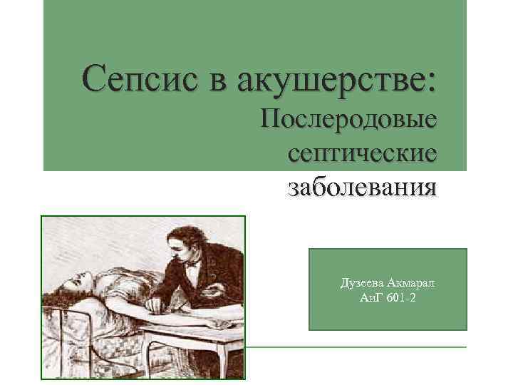 Сепсис в акушерстве: Послеродовые септические заболевания Дузеева Акмарал Аи. Г 601 -2 