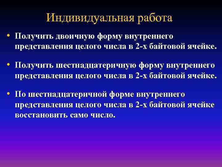 Индивидуальная работа • Получить двоичную форму внутреннего представления целого числа в 2 -х байтовой