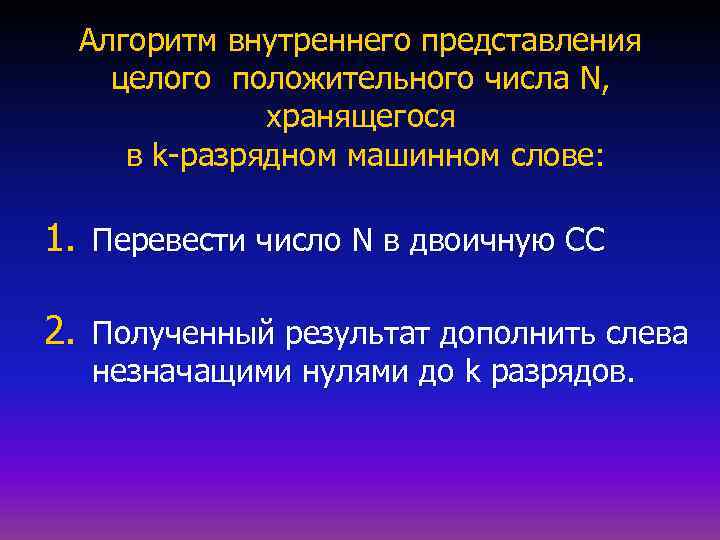 Алгоритм внутреннего представления целого положительного числа N, хранящегося в k-разрядном машинном слове: 1. Перевести