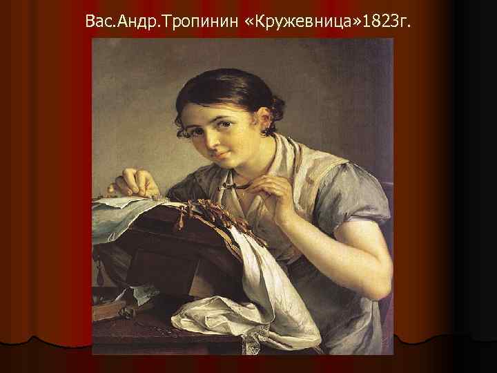 Вас. Андр. Тропинин «Кружевница» 1823 г. 