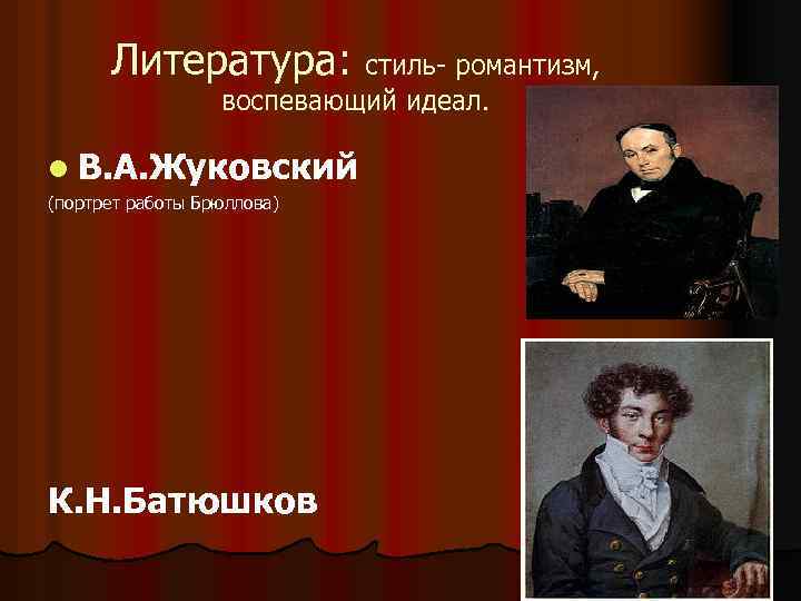 Литература: стиль- романтизм, воспевающий идеал. l В. А. Жуковский (портрет работы Брюллова) К. Н.