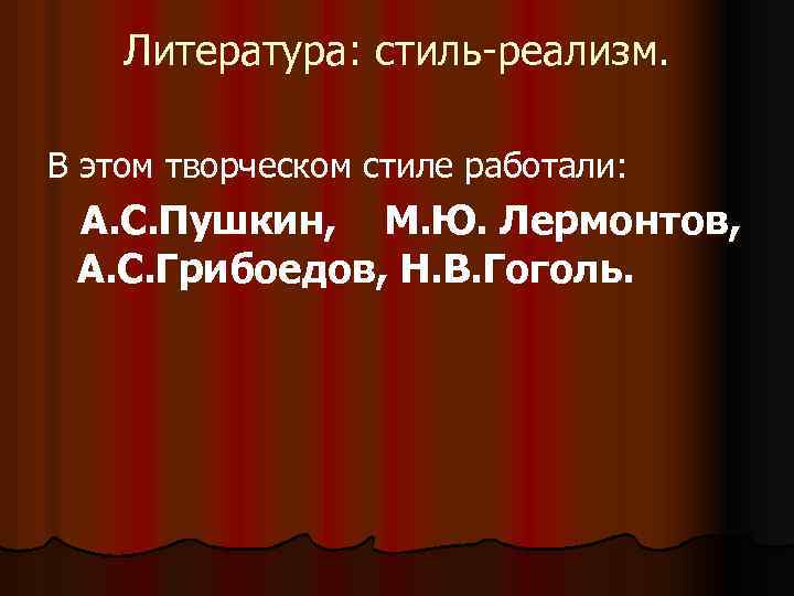 Литература: стиль-реализм. В этом творческом стиле работали: А. С. Пушкин, М. Ю. Лермонтов, А.