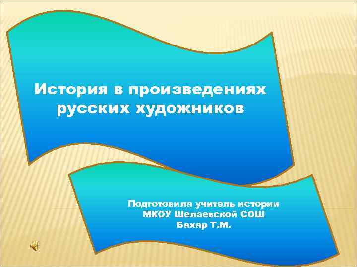 История в произведениях русских художников Подготовила учитель истории МКОУ Шелаевской СОШ Бахар Т. М.