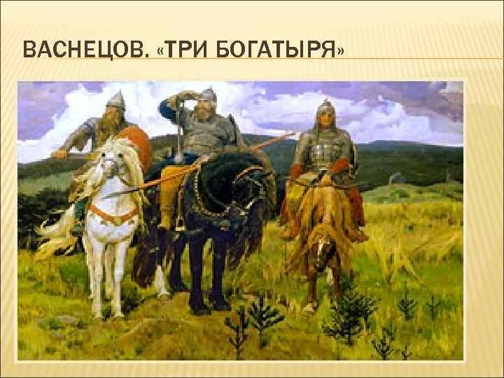 ВАСНЕЦОВ. «ТРИ БОГАТЫРЯ» 