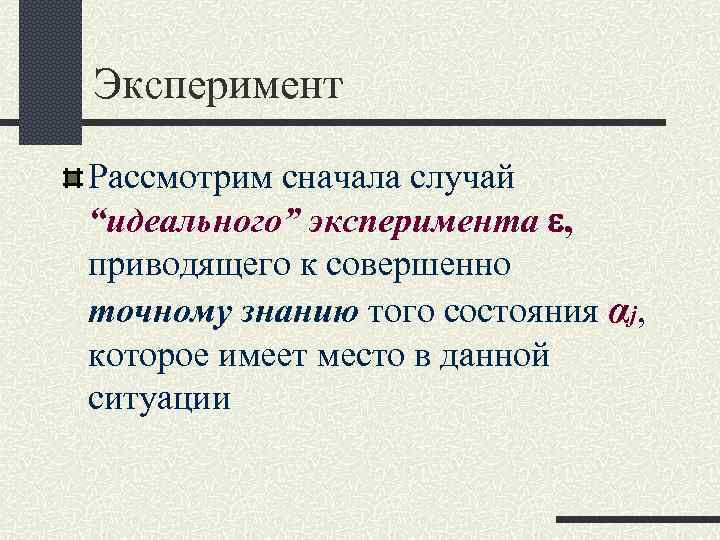 Эксперимент Рассмотрим сначала случай “идеального” эксперимента , приводящего к совершенно точному знанию того состояния