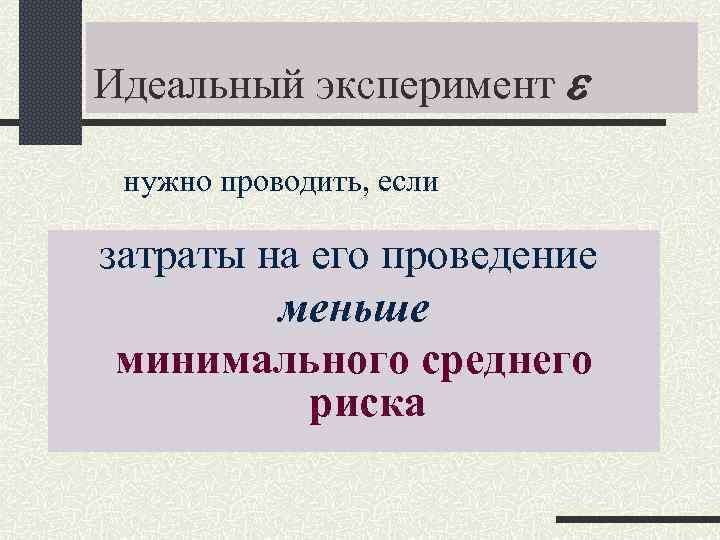 Идеальный эксперимент нужно проводить, если затраты на его проведение меньше минимального среднего риска 