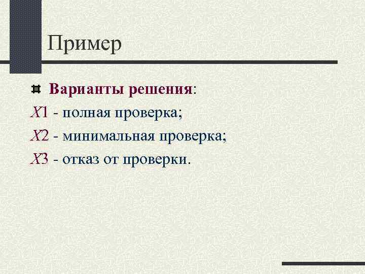 Пример Варианты решения: Х 1 - полная проверка; Х 2 - минимальная проверка; Х