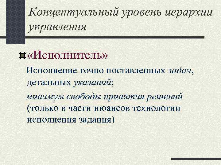 Концептуальный уровень иерархии управления «Исполнитель» Исполнение точно поставленных задач, детальных указаний; минимум свободы принятия