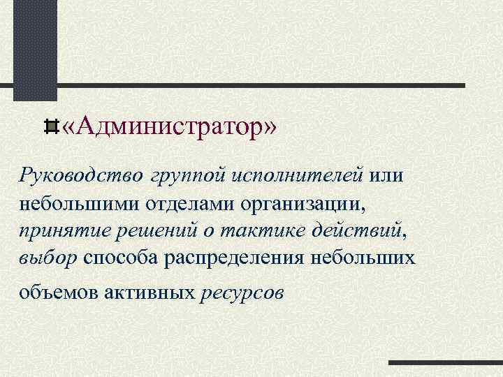  «Администратор» Руководство группой исполнителей или небольшими отделами организации, принятие решений о тактике действий,