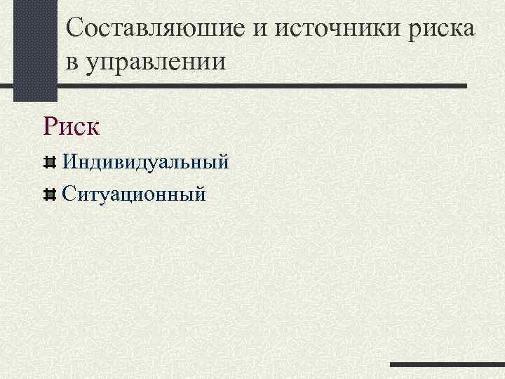 Составляюшие и источники риска в управлении Риск Индивидуальный Ситуационный 