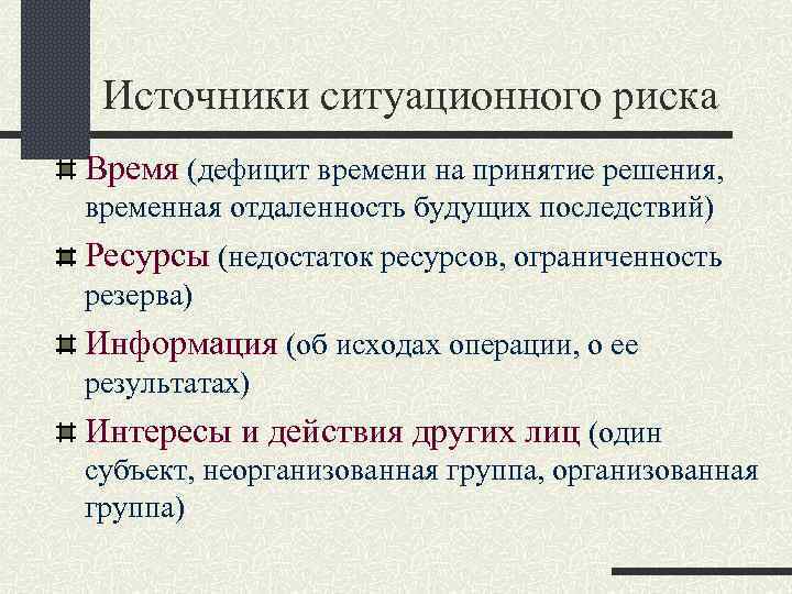 Источники ситуационного риска Время (дефицит времени на принятие решения, временная отдаленность будущих последствий) Ресурсы