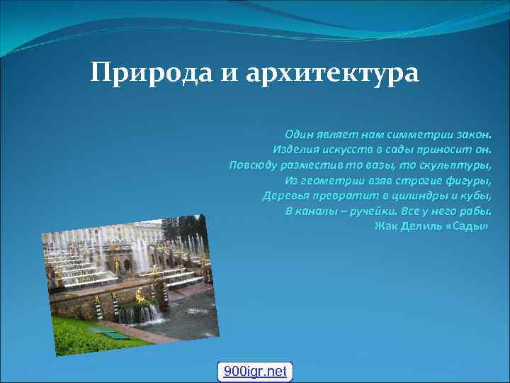 Природа и архитектура Один являет нам симметрии закон. Изделия искусств в сады приносит он.