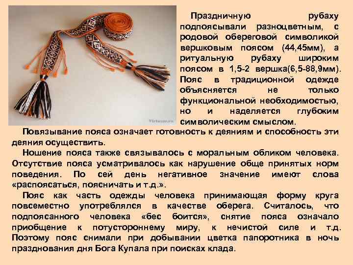 Праздничную рубаху подпоясывали разноцветным, с родовой обереговой символикой вершковым поясом (44, 45 мм), а