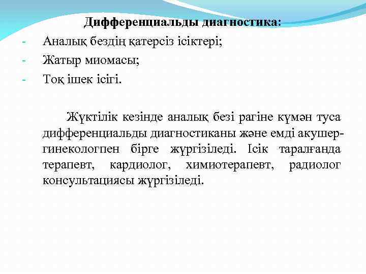 - Дифференциальды диагностика: Аналық бездің қатерсіз ісіктері; Жатыр миомасы; Тоқ ішек ісігі. Жүктілік кезінде