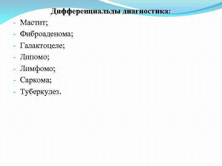 Дифференциальды диагностика: - Мастит; Фиброаденома; Галактоцеле; Липомо; Лимфомо; Саркома; Туберкулез. 