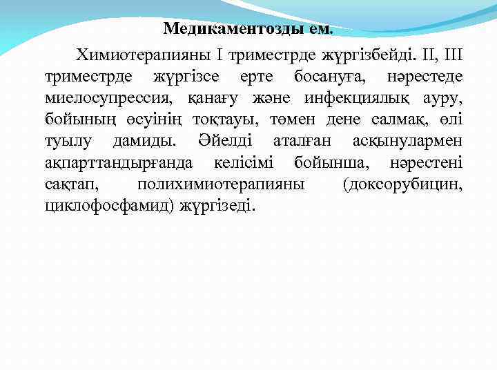 Медикаментозды ем. Химиотерапияны І триместрде жүргізбейді. ІІ, ІІІ триместрде жүргізсе ерте босануға, нәрестеде миелосупрессия,