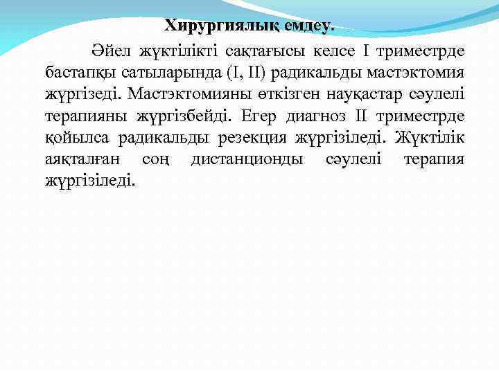 Хирургиялық емдеу. Әйел жүктілікті сақтағысы келсе І триместрде бастапқы сатыларында (І, ІІ) радикальды мастэктомия