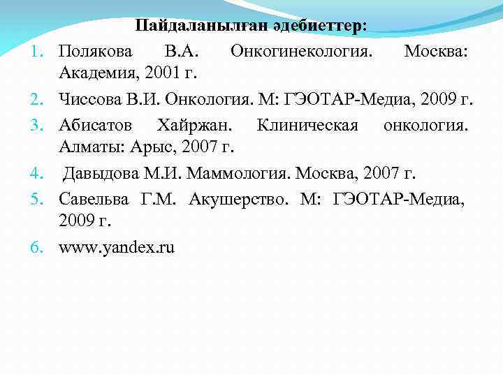 1. 2. 3. 4. 5. 6. Пайдаланылған әдебиеттер: Полякова В. А. Онкогинекология. Москва: Академия,