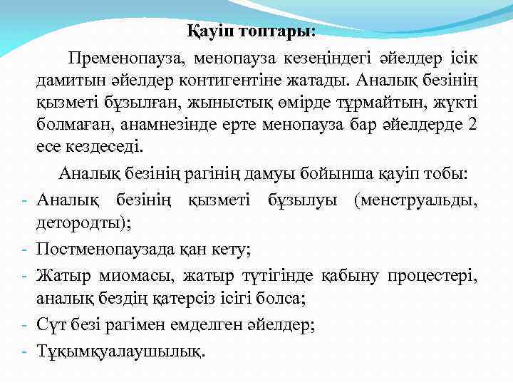 - Қауіп топтары: Пременопауза, менопауза кезеңіндегі әйелдер ісік дамитын әйелдер контигентіне жатады. Аналық безінің