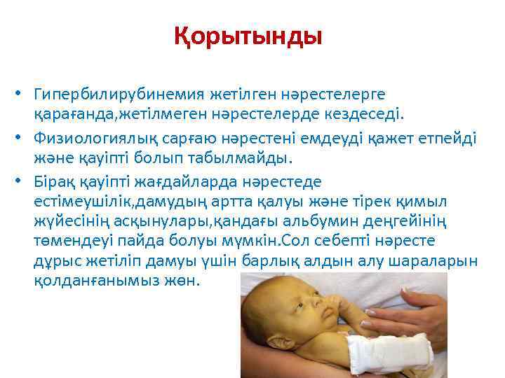 Қорытынды • Гипербилирубинемия жетілген нәрестелерге қарағанда, жетілмеген нәрестелерде кездеседі. • Физиологиялық сарғаю нәрестені емдеуді