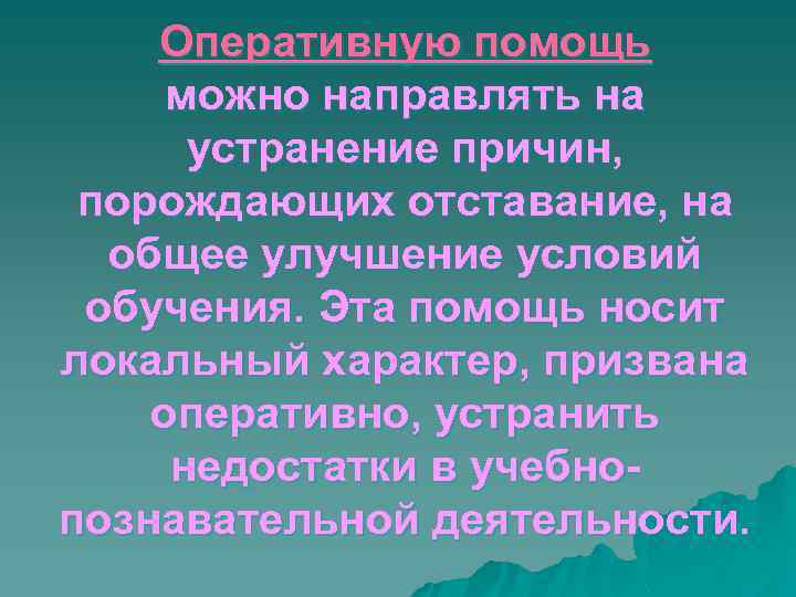 Оперативную помощь можно направлять на устранение причин, порождающих отставание, на общее улучшение условий обучения.