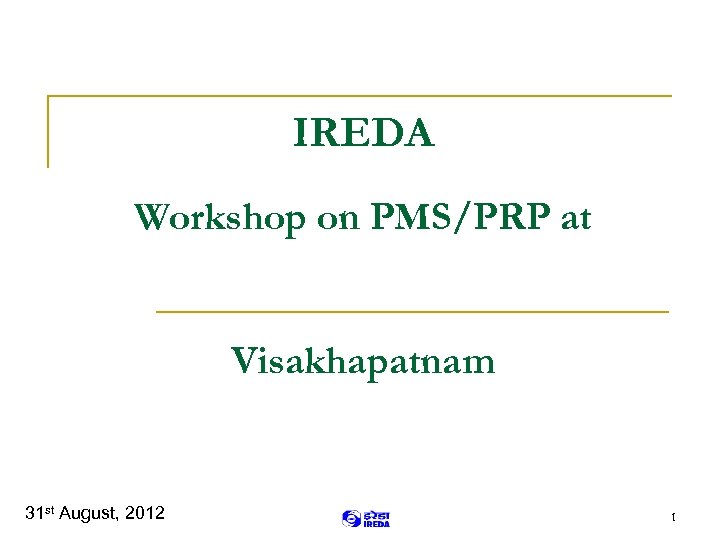 IREDA Workshop on PMS/PRP at Visakhapatnam 31 st August, 2012 1 